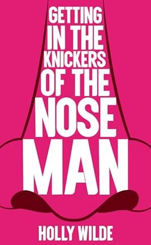 Getting in the Knickers of the Nose Man: A Sentient Object Story by Holly Wilde