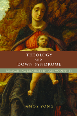 Theology and Down Syndrome: Reimagining Disability in Late Modernity by Amos Yong