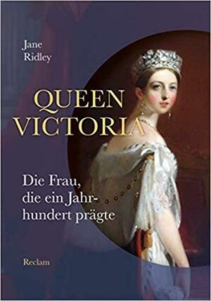 Queen Victoria: Die Frau, die ein Jahrhundert prägte by Jane Ridley