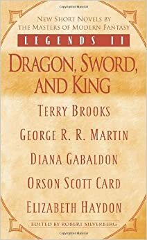Legends II: Dragon, Sword, and King by Terry Brooks, Elizabeth Haydon, Robert Silverberg, George R.R. Martin, Orson Scott Card, Diana Gabaldon