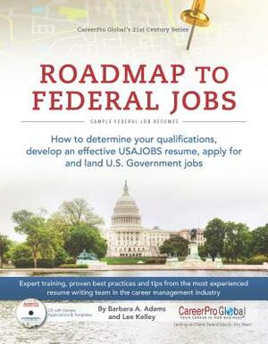 Roadmap to Federal Jobs: How to Determine Your Qualifications, Develop an Effective USAJOBS Resume, Apply for and Land U.S. Government Jobs by Barbara A. Adams, Lee Kelley