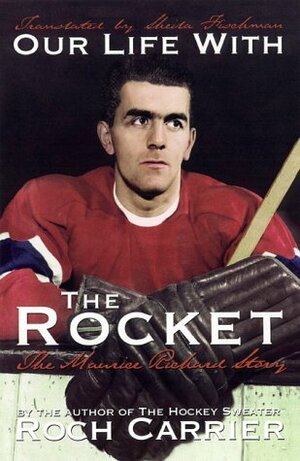Our Life with the Rocket: The Maurice Richard Story by Roch Carrier