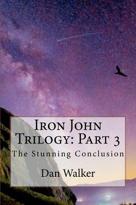 Iron John Trilogy: Part 3: The Stunning Conclusion by Dan Walker