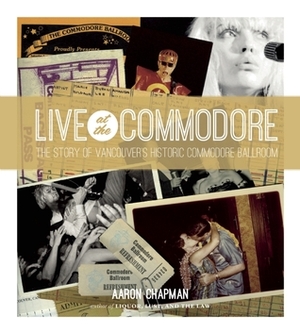 Live at the Commodore: The Story of Vancouver's Historic Commodore Ballroom by Aaron Chapman