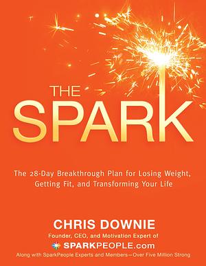 The Spark: The 28-Day Breakthrough Plan for Losing Weight, Getting Fit, and Transforming Your Life by Chris Downie