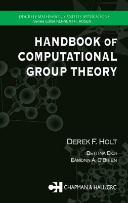 Handbook of Computational Group Theory by Derek F. Holt, Bettina Eick, Eamonn A. O'Brien