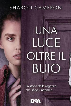 Una luce oltre il buio. La storia della ragazza che sfidò il nazismo by Sharon Cameron