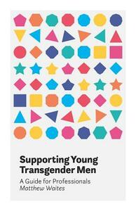 Supporting Young Transgender Men: A Guide for Professionals by Matthew Waites