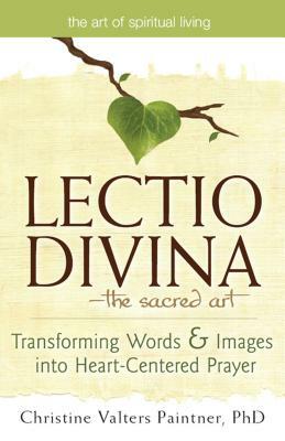 Lectio Divina--The Sacred Art: Transforming Words & Images Into Heart-Centered Prayer by Christine Valters Paintner