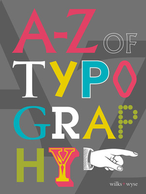 A-Z of Typography: Classification - Anatomy - Toolkit - Attributes by Karen Wilks, Liz Wyse