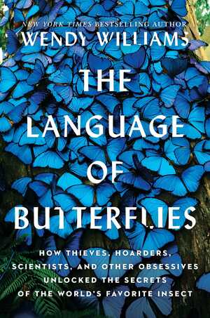 The Language of Butterflies: How Thieves, Hoarders, Scientists, and Other Obsessives Unlocked the Secrets of the World's Favorite Insect by Wendy Williams