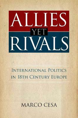 Allies Yet Rivals: International Politics in 18th Century Europe by Marco Cesa