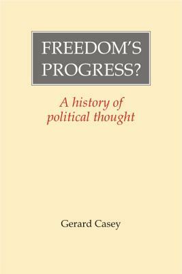 Freedom's Progress?: A History of Political Thought by Gerard Casey
