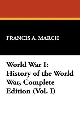 World War I: History of the World War, Complete Edition (Vol. I) by Francis a. March