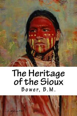 The Heritage of the Sioux by Bower B. M.