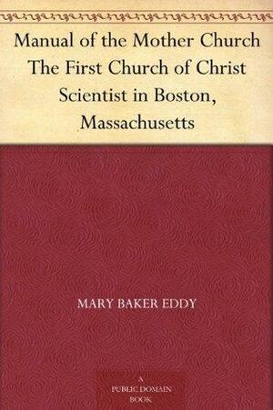 Manual of the Mother Church The First Church of Christ Scientist in Boston, Massachusetts by Mary Baker Eddy