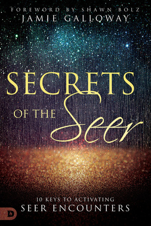 Secrets of the Seer: Releasing Heaven's Supernatural Realities Into the Natural World by Jamie Galloway