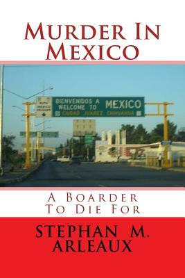 Murder In Mexico: A Boarder To Die For by Stephan M. Arleaux