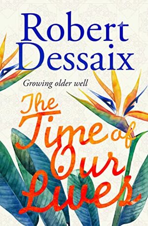 The Time of Our Lives, Growing older well by Robert Dessaix