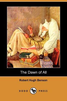 The Dawn of All (Dodo Press) by Robert Hugh Benson