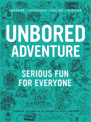 Unbored Adventure: Serious Fun for Everyone by Mister Reusch, Tony Leone, Joshua Glenn, Elizabeth Foy Larsen, Heather Kasunick