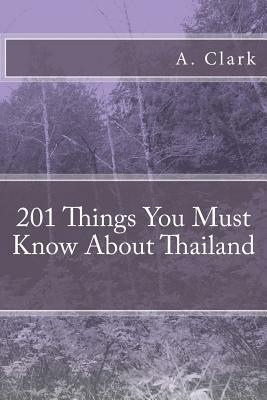 201 Things You Must Know about Thailand by A. Clark