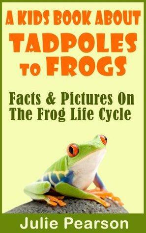 Kids Book About Tadpoles To Frogs: Real Facts and Pictures of the Tadpoles and Frog Life Cycle by Julie Pearson