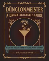 Düngeonmeister: 75 Epic RPG Cocktail Recipes to Shake Up Your Campaign by Jef Aldrich