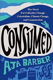 Consumed: The need for collective change; colonialism, climate change & consumerism by Aja Barber