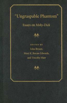 Ungraspable Phantom: Essays on Moby-Dick by John Bryant, Mary K. Bercaw Edwards