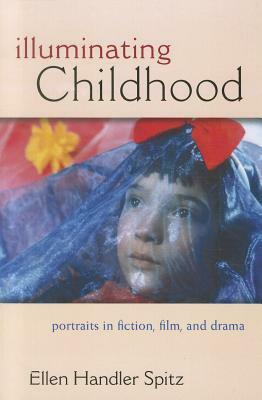 Illuminating Childhood: Portraits in Fiction, Film, & Drama by Ellen Handler Spitz