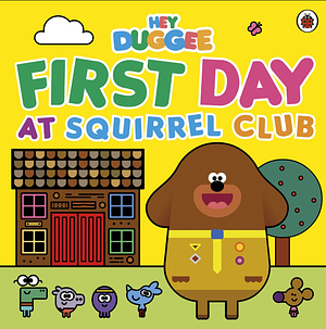 Hey Duggee: First Day at Squirrel Club by Hey Duggee