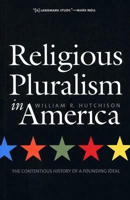 Religious Pluralism in America: The Contentious History of a Founding Ideal by William R. Hutchison