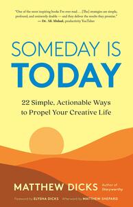 Someday Is Today: 22 Simple, Actionable Ways to Propel Your Creative Life by Matthew Shepard, Matthew Dicks, Elysha Dicks