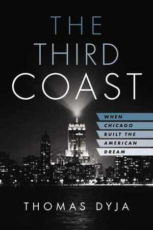 The Third Coast: When Chicago Built the American Dream by Thomas Dyja