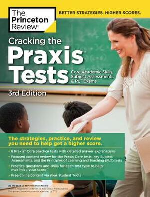 Cracking the Praxis Tests (Core Academic Skills + Subject Assessments + Plt Exams), 3rd Edition: The Strategies, Practice, and Review You Need to Help by The Princeton Review