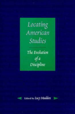 Locating American Studies: The Evolution of a Discipline by Lucy Maddox