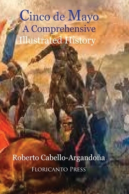 Cinco De Mayo: A comprehensive Illustrated History by Roberto Cabello-Argandona