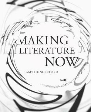 Making Literature Now by Amy Hungerford