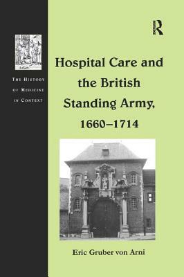 Hospital Care and the British Standing Army, 1660 1714 by Eric Gruber Von Arni