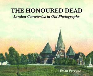 The Honoured Dead: London Cemeteries in Old Photographs by Brian Parsons