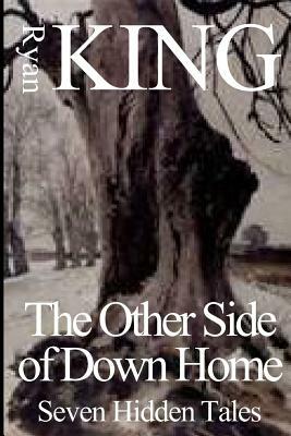 Other Side of Down Home: Seven Hidden Tales by Ryan King