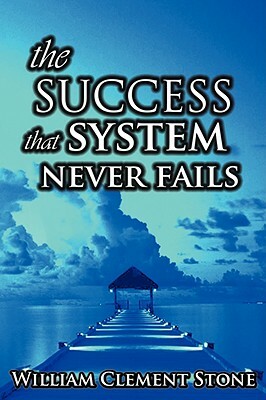 The Success System That Never Fails: The Science of Success Principles by W. Clement Stone