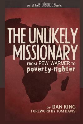 The Unlikely Missionary: From Pew-Warmer to Poverty-Fighter by Dan King