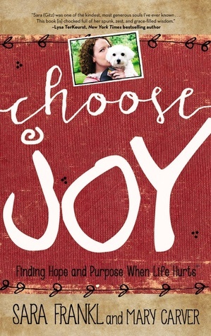 Choose Joy: Finding Hope and Purpose When Life Hurts by Sara Frankl, Mary Carver