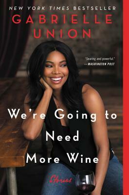 We're Going to Need More Wine: Stories That Are Funny, Complicated, and True by Gabrielle Union