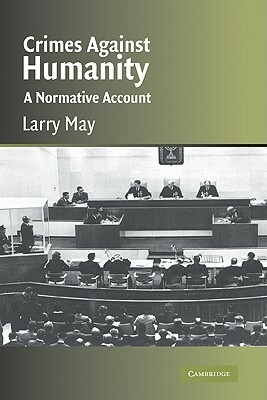 Crimes Against Humanity: A Normative Account by Larry May