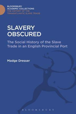 Slavery Obscured: The Social History of the Slave Trade in an English Provincial Port by Madge Dresser