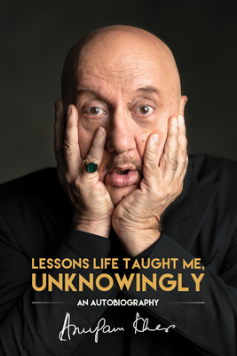 Lessons Life Taught Me, Unknowingly: An Autobiography by Anupam Kher