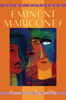 Eminent Maricones: Arenas, Lorca, Puig, and Me by Jaime Manrique